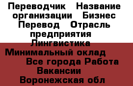 Переводчик › Название организации ­ Бизнес-Перевод › Отрасль предприятия ­ Лингвистика › Минимальный оклад ­ 30 000 - Все города Работа » Вакансии   . Воронежская обл.